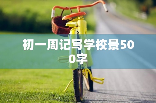 初一周记写学校景500字 初一周记写学校景500字