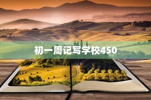 初一周记写学校450 初一周记写学校450
