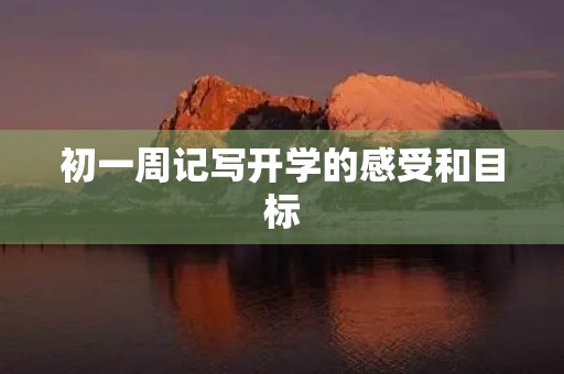 初一周记写开学的感受和目标 初一周记写开学的感受和目标