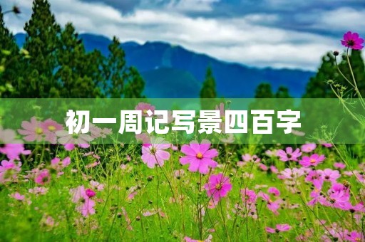 初一周记写景四百字 初一周记写景四百字