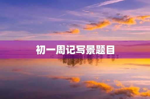 初一周记写景题目