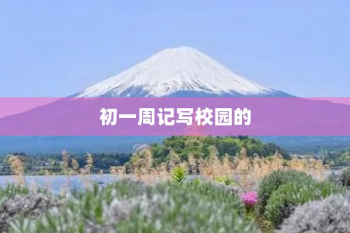 初一周记写校园的 初一周记写校园的