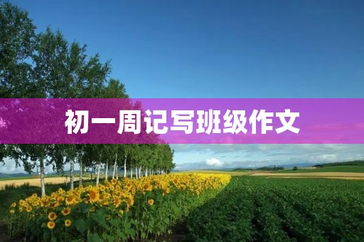 初一周记写班级作文 初一周记写班级作文