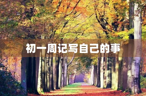 初一周记写自己的事 初一周记写自己的事