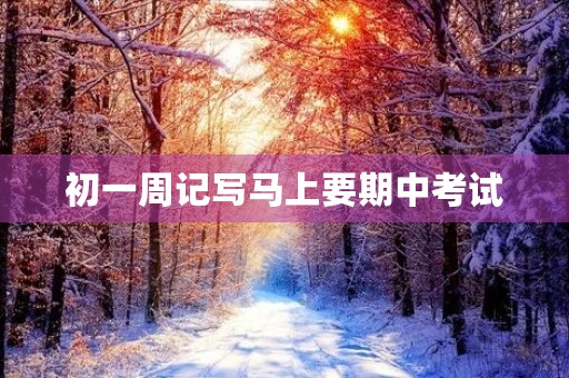初一周记写马上要期中考试