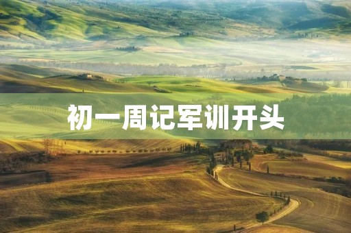 初一周记军训开头 初一周记军训开头
