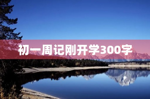 初一周记刚开学300字 初一周记刚开学300字