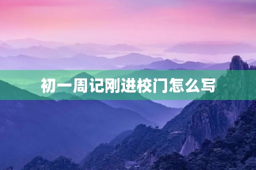 初一周记刚进校门怎么写