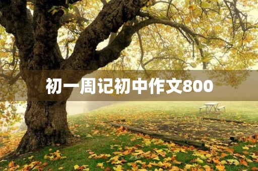 初一周记初中作文800 初一周记初中作文800