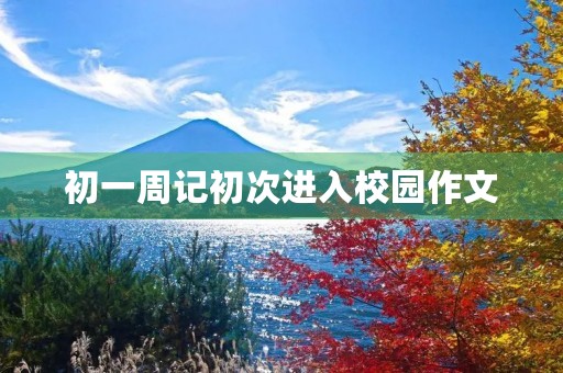 初一周记初次进入校园作文 初一周记初次进入校园作文