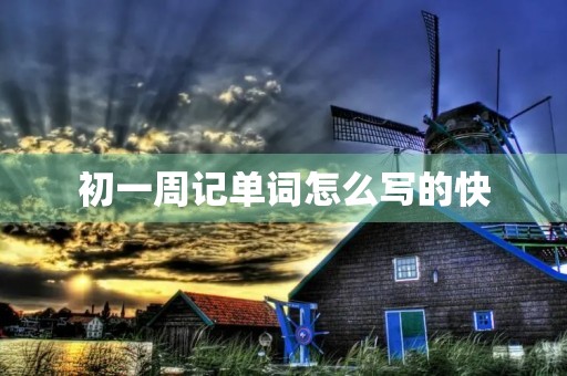 初一周记单词怎么写的快 初一周记单词怎么写的快