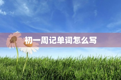 初一周记单词怎么写 初一周记单词怎么写