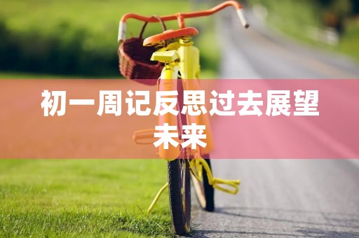 初一周记反思过去展望未来 初一周记反思过去展望未来