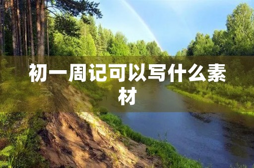 初一周记可以写什么素材 初一周记可以写什么素材