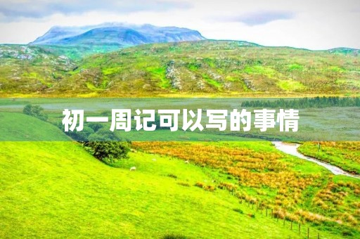 初一周记可以写的事情 初一周记可以写的事情
