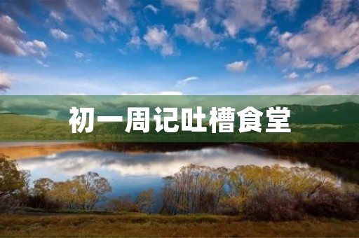初一周记吐槽食堂 初一周记吐槽食堂