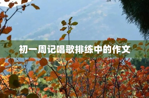初一周记唱歌排练中的作文