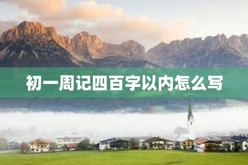 初一周记四百字以内怎么写 初一周记四百字以内怎么写