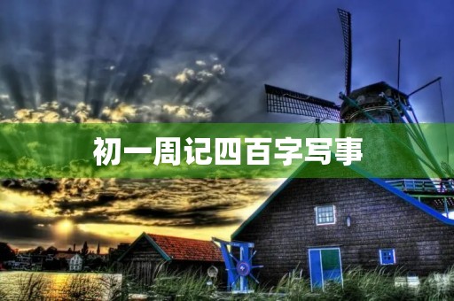 初一周记四百字写事 初一周记四百字写事