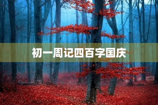 初一周记四百字国庆