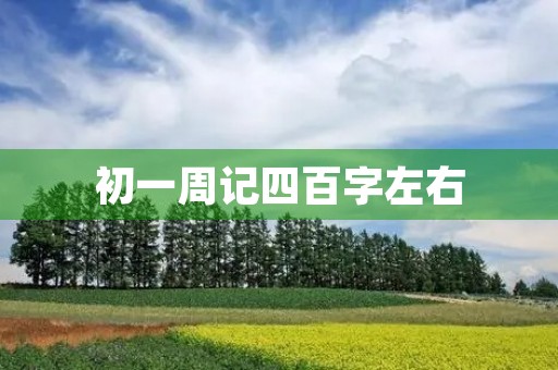 初一周记四百字左右 初一周记四百字左右