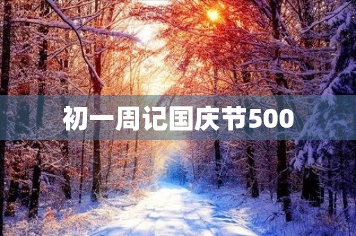 初一周记国庆节500 初一周记国庆节500