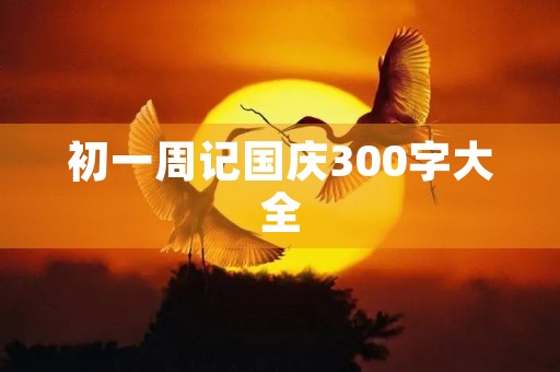 初一周记国庆300字大全 初一周记国庆300字大全