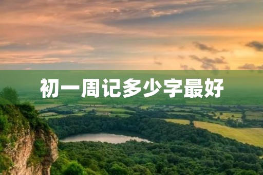 初一周记多少字最好 初一周记多少字最好