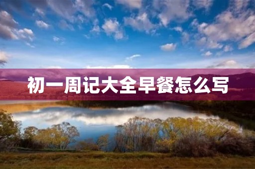 初一周记大全早餐怎么写