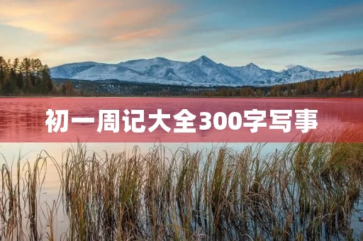 初一周记大全300字写事