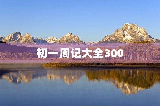 初一周记大全300 初一周记大全300