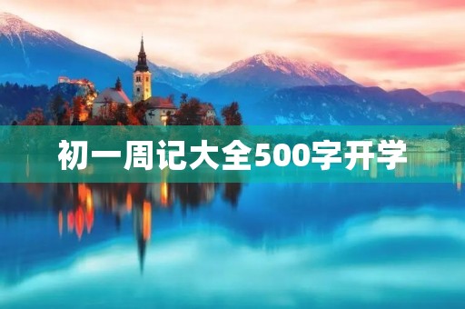 初一周记大全500字开学 初一周记大全500字开学