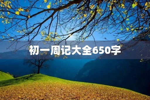 初一周记大全650字 初一周记大全650字