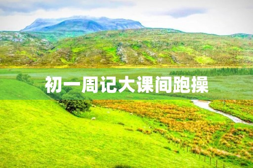 初一周记大课间跑操 初一周记大课间跑操