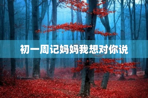 初一周记妈妈我想对你说