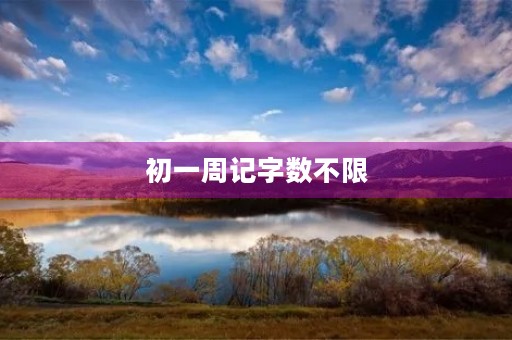 初一周记字数不限 初一周记字数不限
