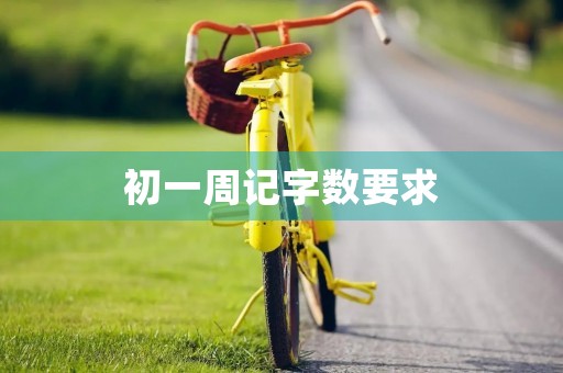 初一周记字数要求 初一周记字数要求