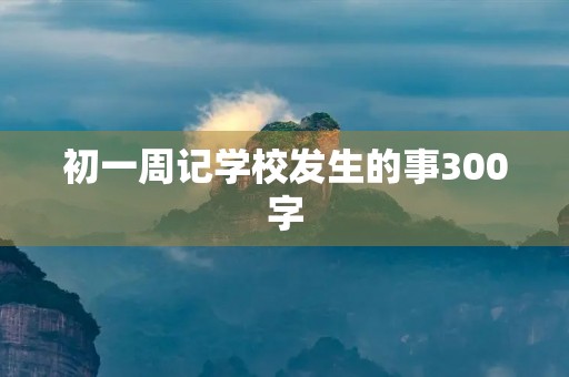 初一周记学校发生的事300字