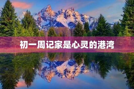 初一周记家是心灵的港湾 初一周记家是心灵的港湾