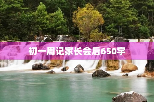 初一周记家长会后650字 初一周记家长会后650字