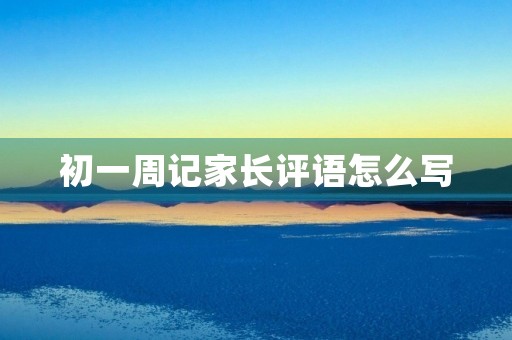 初一周记家长评语怎么写 初一周记家长评语怎么写