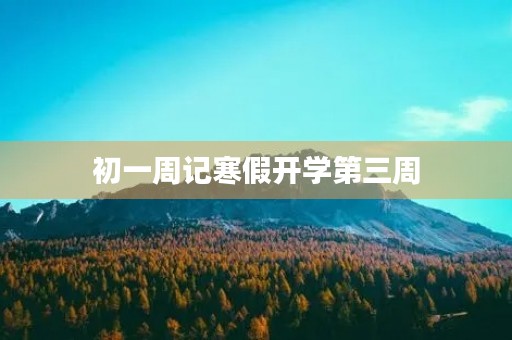 初一周记寒假开学第三周 初一周记寒假开学第三周