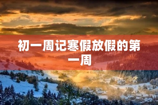 初一周记寒假放假的第一周