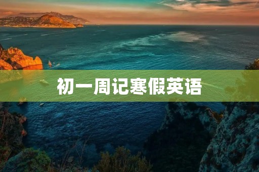 初一周记寒假英语 初一周记寒假英语