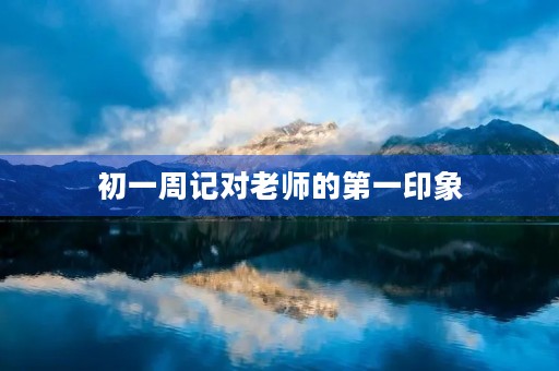 初一周记对老师的第一印象 初一周记对老师的第一印象