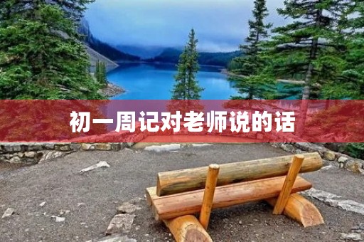 初一周记对老师说的话 初一周记对老师说的话