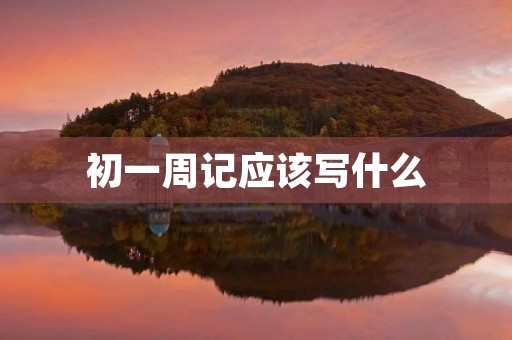 初一周记应该写什么