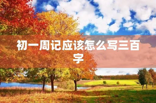 初一周记应该怎么写三百字
