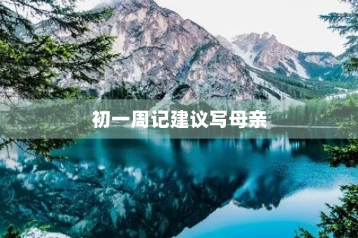 初一周记建议写母亲 初一周记建议写母亲
