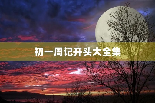 初一周记开头大全集 初一周记开头大全集